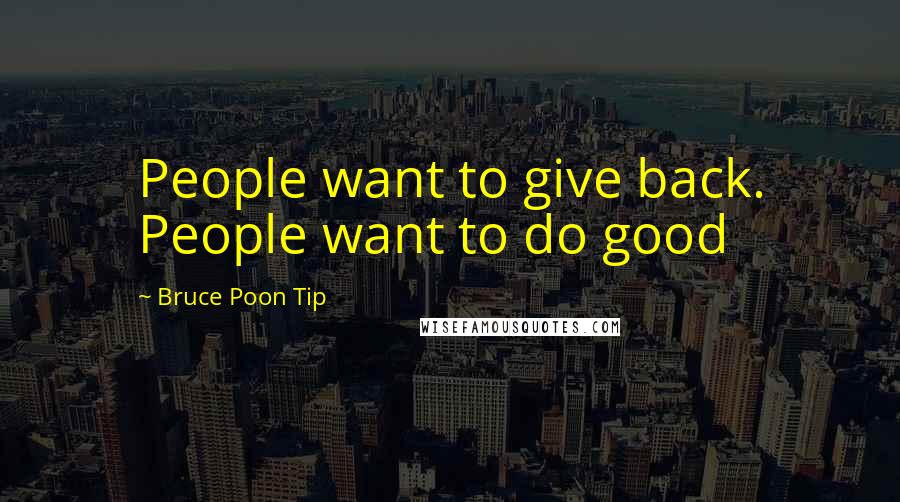 Bruce Poon Tip Quotes: People want to give back. People want to do good