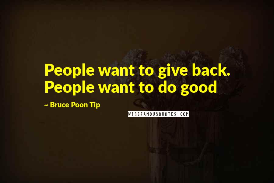 Bruce Poon Tip Quotes: People want to give back. People want to do good