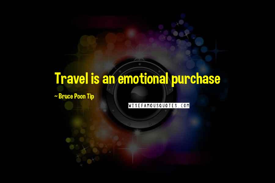 Bruce Poon Tip Quotes: Travel is an emotional purchase