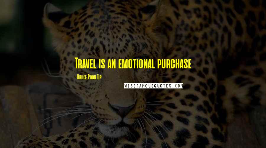 Bruce Poon Tip Quotes: Travel is an emotional purchase