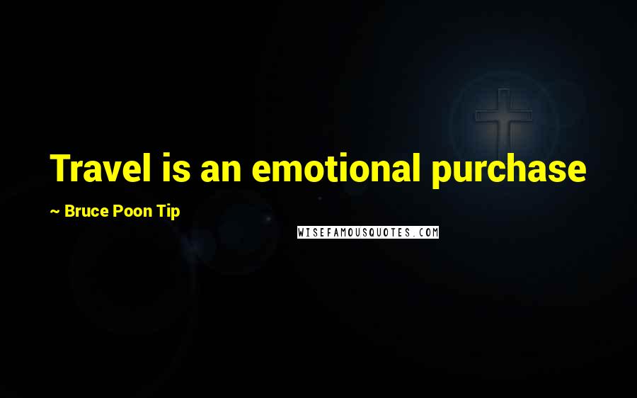 Bruce Poon Tip Quotes: Travel is an emotional purchase