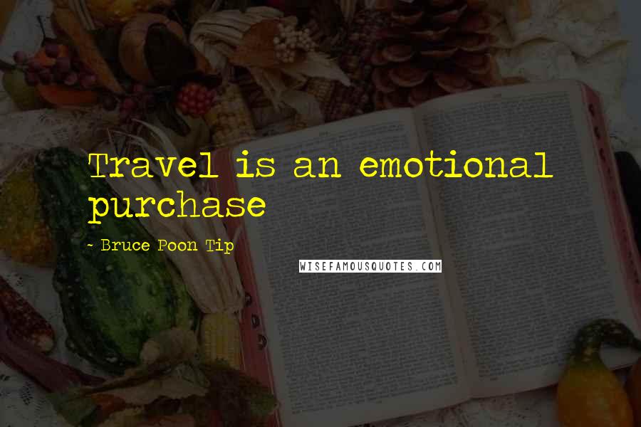 Bruce Poon Tip Quotes: Travel is an emotional purchase