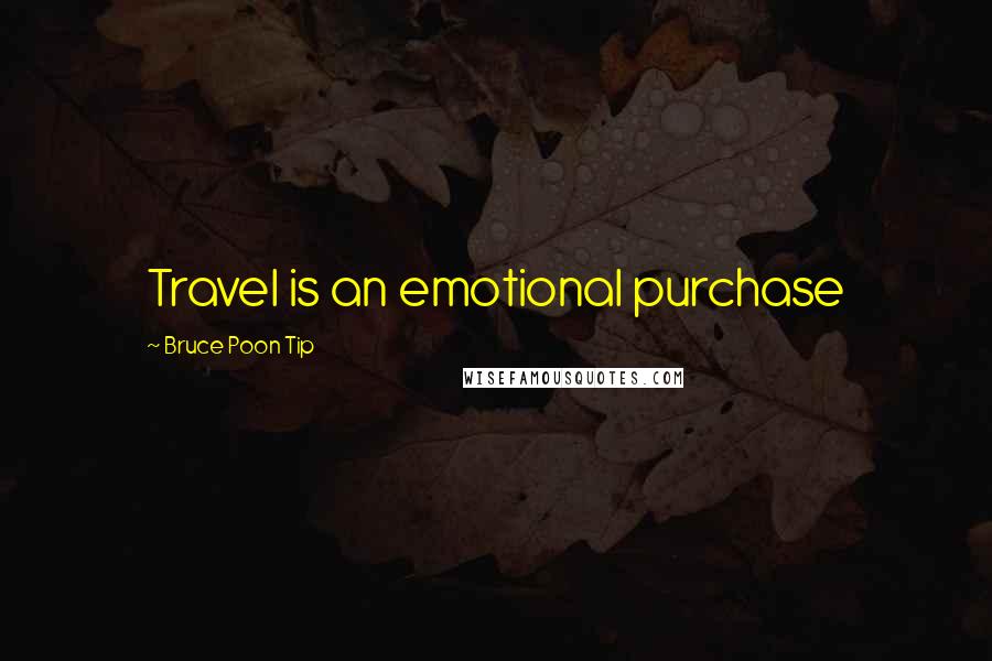 Bruce Poon Tip Quotes: Travel is an emotional purchase