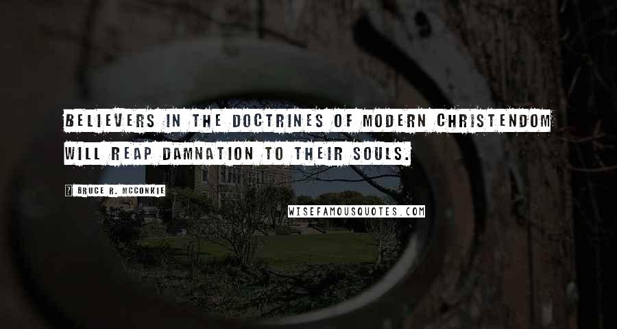 Bruce R. McConkie Quotes: Believers in the doctrines of modern Christendom will reap damnation to their souls.