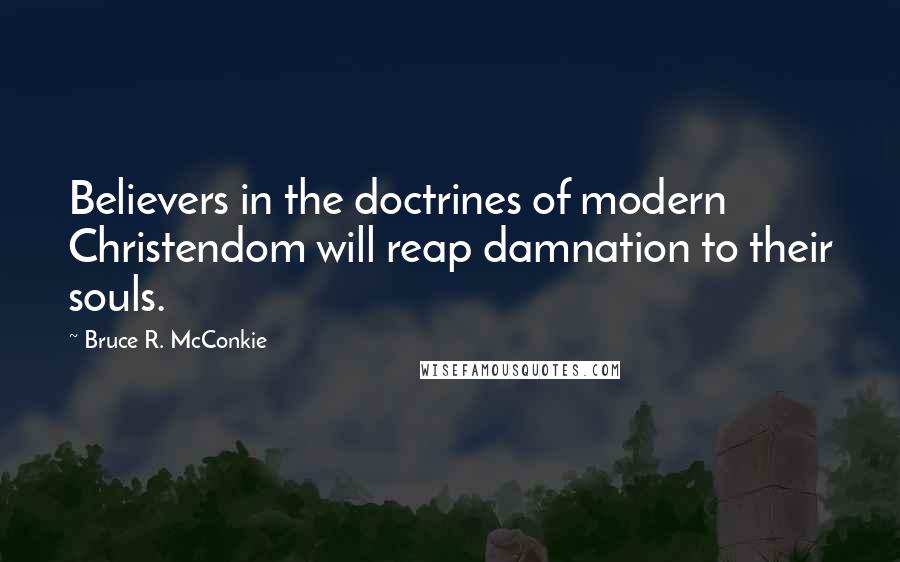 Bruce R. McConkie Quotes: Believers in the doctrines of modern Christendom will reap damnation to their souls.