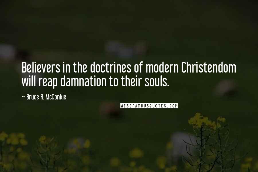 Bruce R. McConkie Quotes: Believers in the doctrines of modern Christendom will reap damnation to their souls.