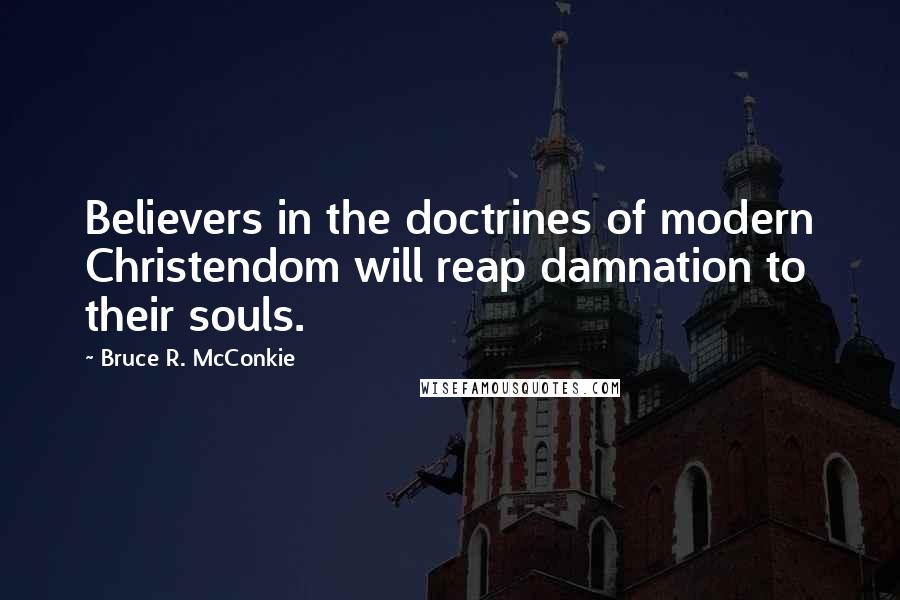 Bruce R. McConkie Quotes: Believers in the doctrines of modern Christendom will reap damnation to their souls.