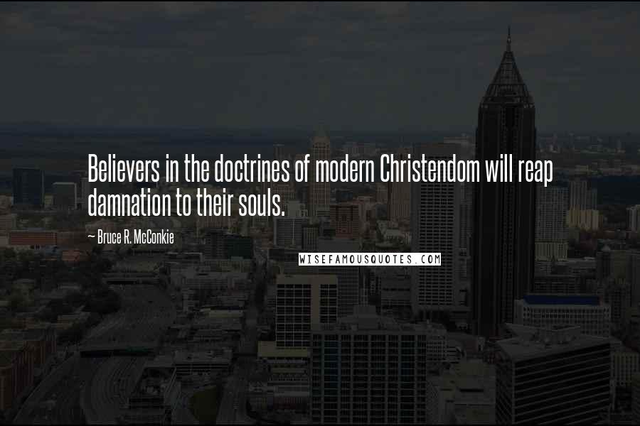 Bruce R. McConkie Quotes: Believers in the doctrines of modern Christendom will reap damnation to their souls.