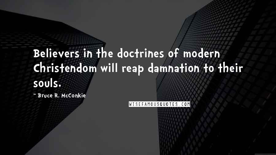 Bruce R. McConkie Quotes: Believers in the doctrines of modern Christendom will reap damnation to their souls.