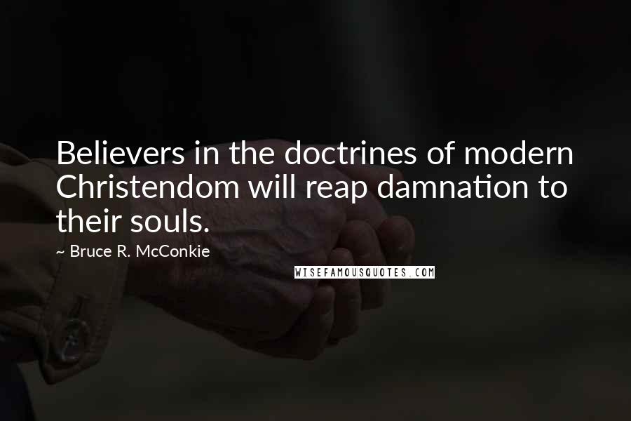 Bruce R. McConkie Quotes: Believers in the doctrines of modern Christendom will reap damnation to their souls.