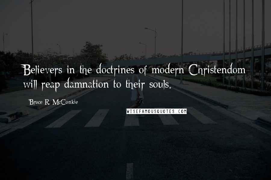 Bruce R. McConkie Quotes: Believers in the doctrines of modern Christendom will reap damnation to their souls.