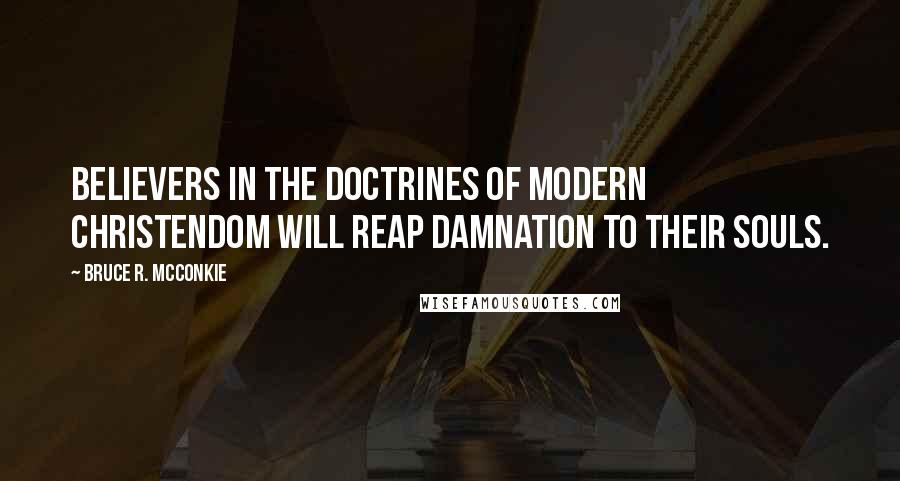 Bruce R. McConkie Quotes: Believers in the doctrines of modern Christendom will reap damnation to their souls.