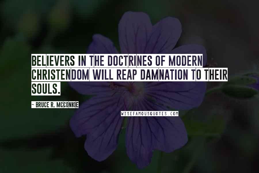 Bruce R. McConkie Quotes: Believers in the doctrines of modern Christendom will reap damnation to their souls.