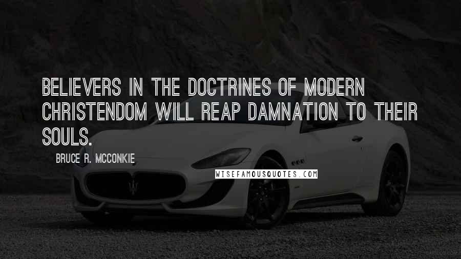 Bruce R. McConkie Quotes: Believers in the doctrines of modern Christendom will reap damnation to their souls.