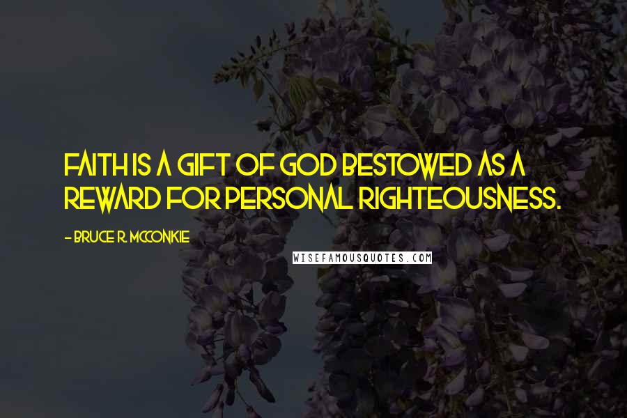 Bruce R. McConkie Quotes: Faith is a gift of God bestowed as a reward for personal righteousness.