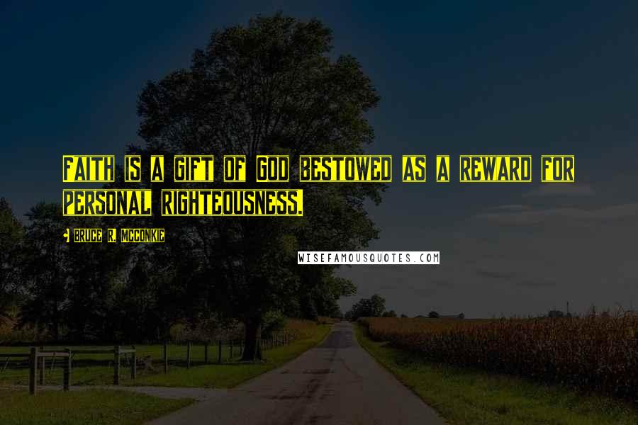 Bruce R. McConkie Quotes: Faith is a gift of God bestowed as a reward for personal righteousness.