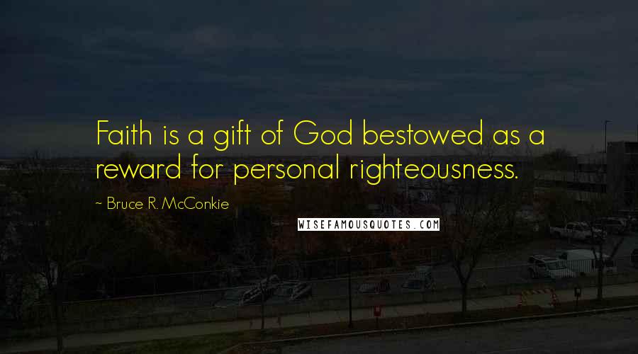 Bruce R. McConkie Quotes: Faith is a gift of God bestowed as a reward for personal righteousness.