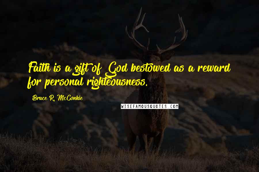 Bruce R. McConkie Quotes: Faith is a gift of God bestowed as a reward for personal righteousness.