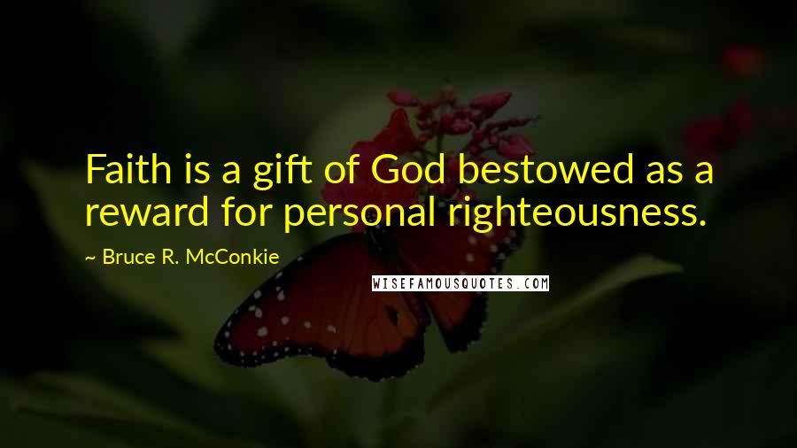 Bruce R. McConkie Quotes: Faith is a gift of God bestowed as a reward for personal righteousness.