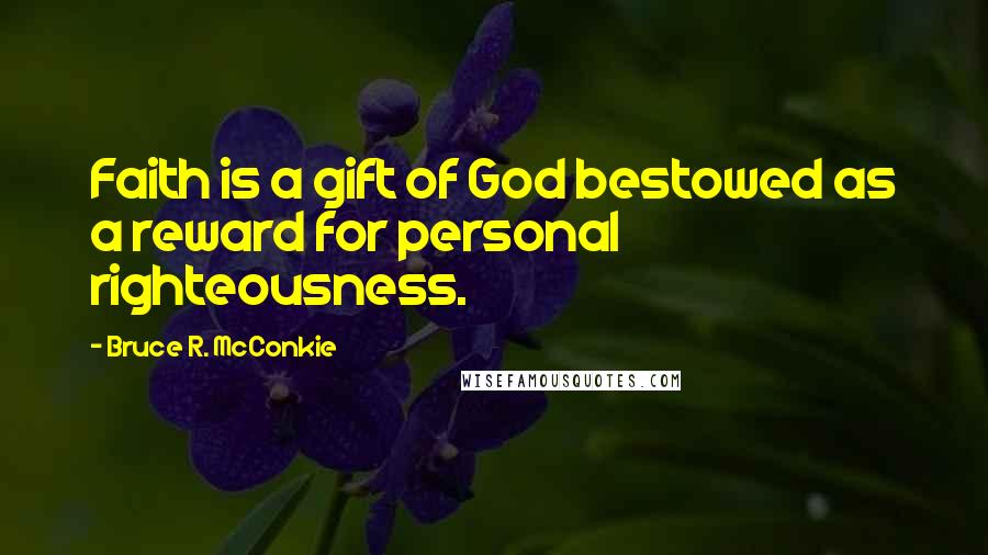 Bruce R. McConkie Quotes: Faith is a gift of God bestowed as a reward for personal righteousness.
