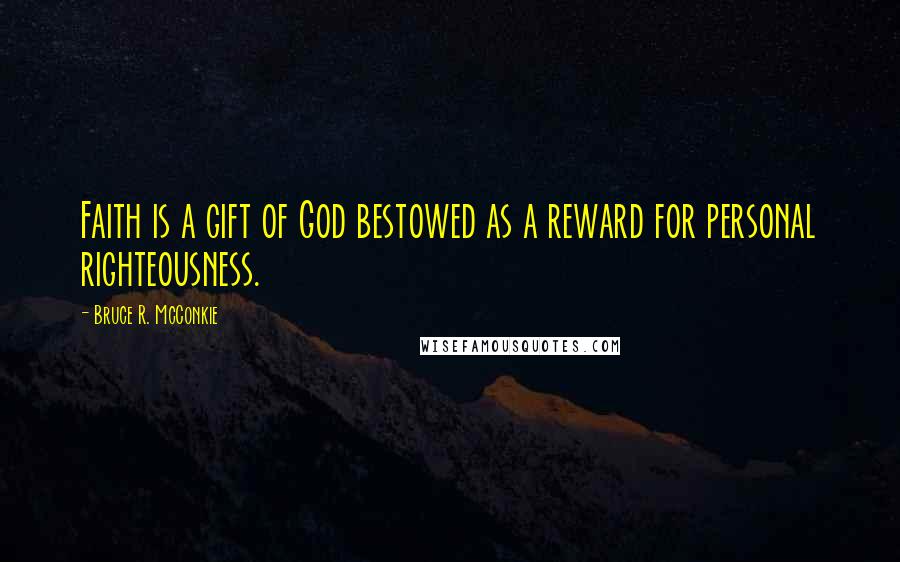 Bruce R. McConkie Quotes: Faith is a gift of God bestowed as a reward for personal righteousness.