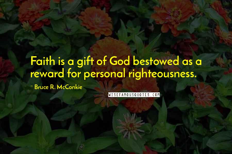 Bruce R. McConkie Quotes: Faith is a gift of God bestowed as a reward for personal righteousness.