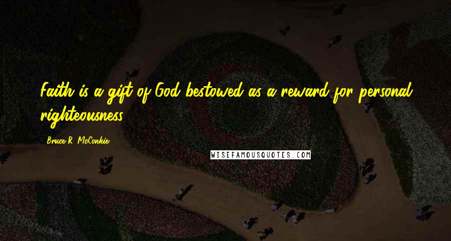 Bruce R. McConkie Quotes: Faith is a gift of God bestowed as a reward for personal righteousness.