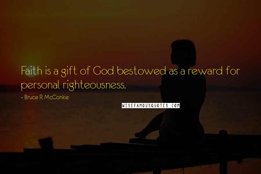 Bruce R. McConkie Quotes: Faith is a gift of God bestowed as a reward for personal righteousness.