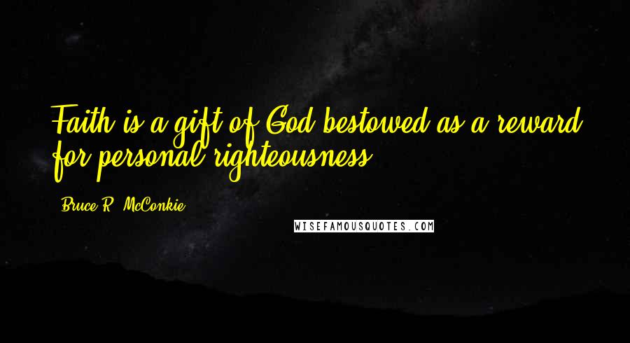 Bruce R. McConkie Quotes: Faith is a gift of God bestowed as a reward for personal righteousness.