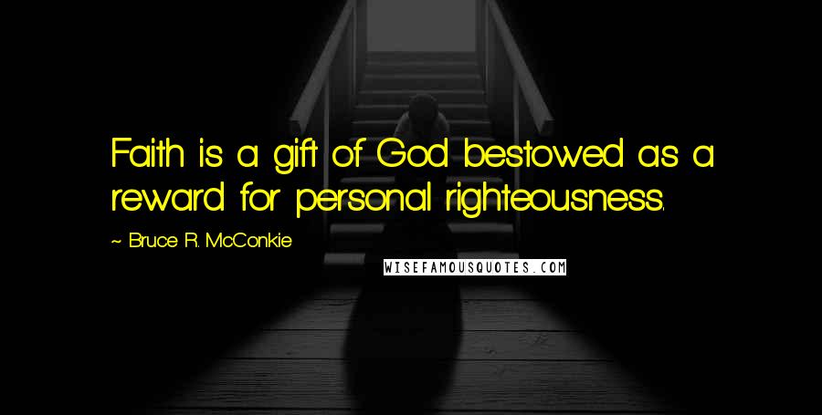 Bruce R. McConkie Quotes: Faith is a gift of God bestowed as a reward for personal righteousness.