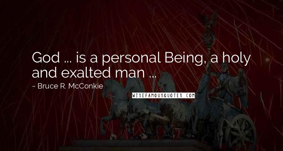 Bruce R. McConkie Quotes: God ... is a personal Being, a holy and exalted man ...