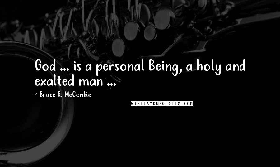 Bruce R. McConkie Quotes: God ... is a personal Being, a holy and exalted man ...