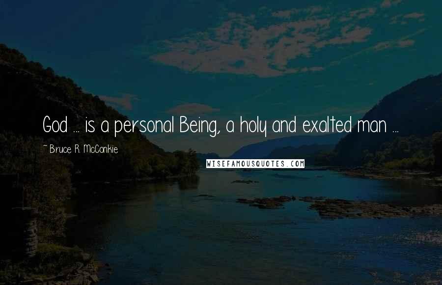 Bruce R. McConkie Quotes: God ... is a personal Being, a holy and exalted man ...