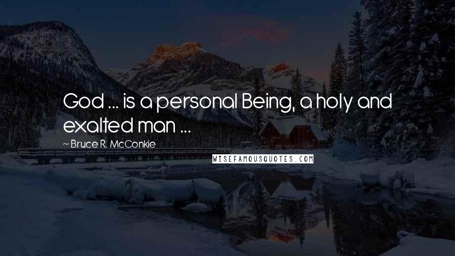 Bruce R. McConkie Quotes: God ... is a personal Being, a holy and exalted man ...