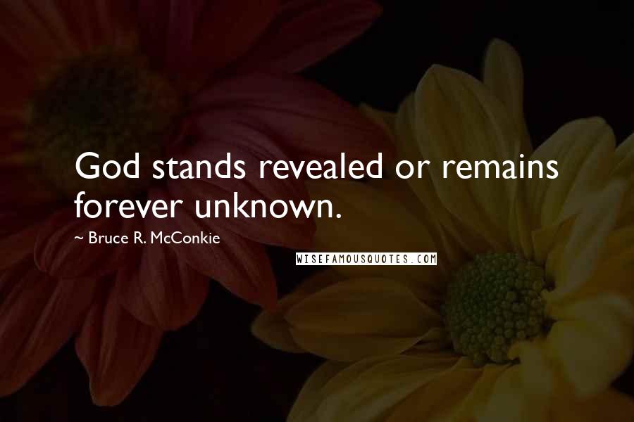 Bruce R. McConkie Quotes: God stands revealed or remains forever unknown.