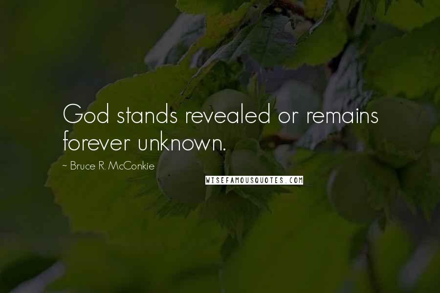 Bruce R. McConkie Quotes: God stands revealed or remains forever unknown.