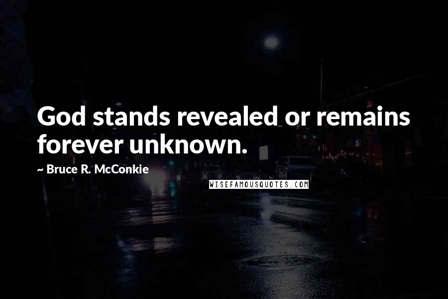 Bruce R. McConkie Quotes: God stands revealed or remains forever unknown.