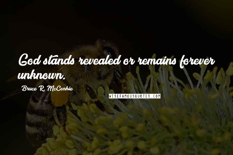 Bruce R. McConkie Quotes: God stands revealed or remains forever unknown.