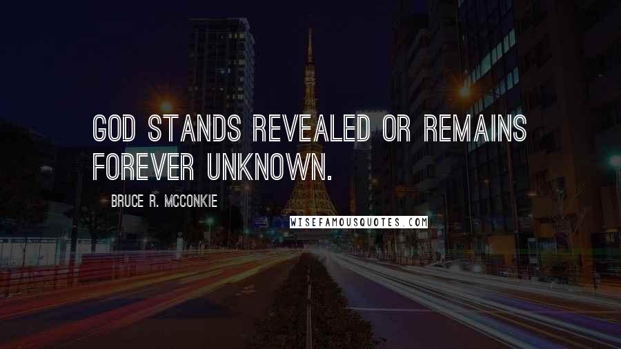 Bruce R. McConkie Quotes: God stands revealed or remains forever unknown.