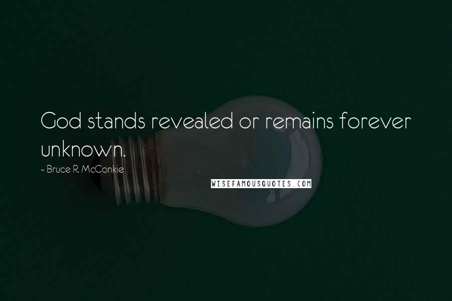 Bruce R. McConkie Quotes: God stands revealed or remains forever unknown.