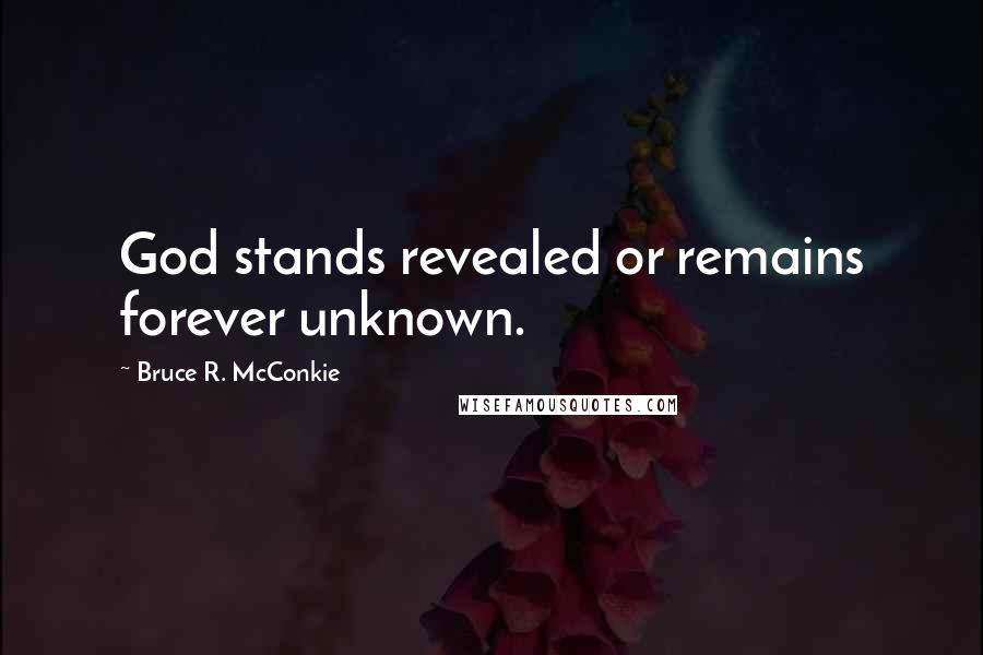 Bruce R. McConkie Quotes: God stands revealed or remains forever unknown.