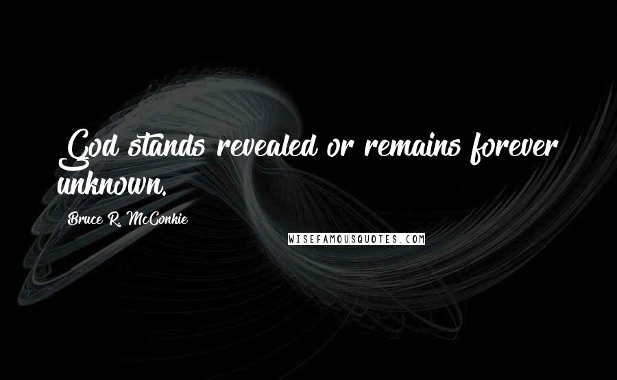 Bruce R. McConkie Quotes: God stands revealed or remains forever unknown.