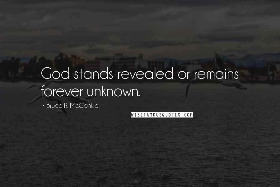 Bruce R. McConkie Quotes: God stands revealed or remains forever unknown.