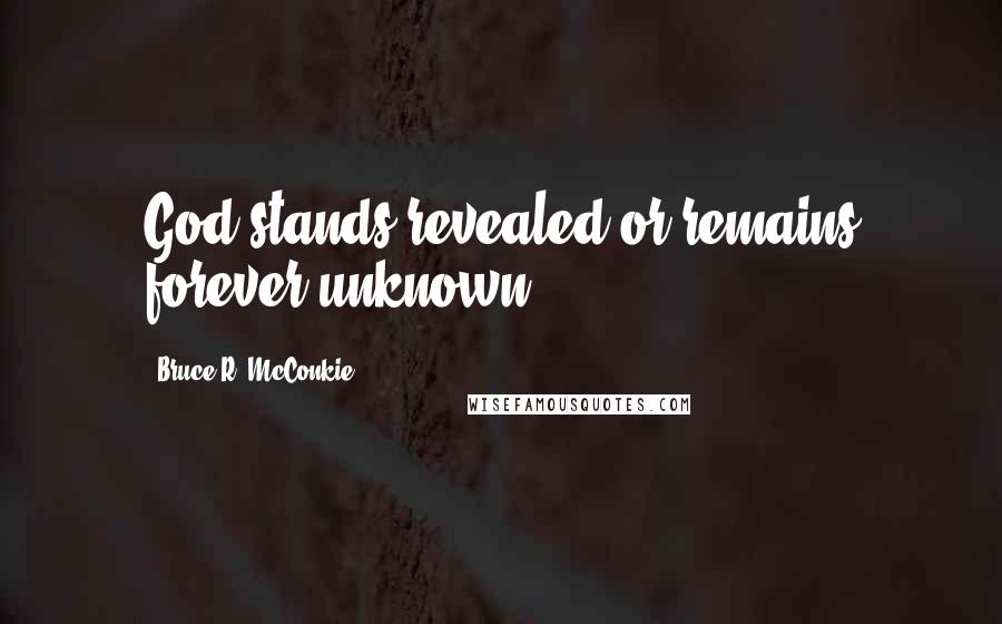 Bruce R. McConkie Quotes: God stands revealed or remains forever unknown.