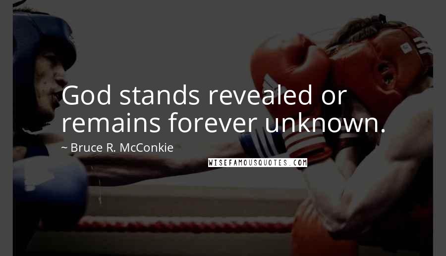 Bruce R. McConkie Quotes: God stands revealed or remains forever unknown.