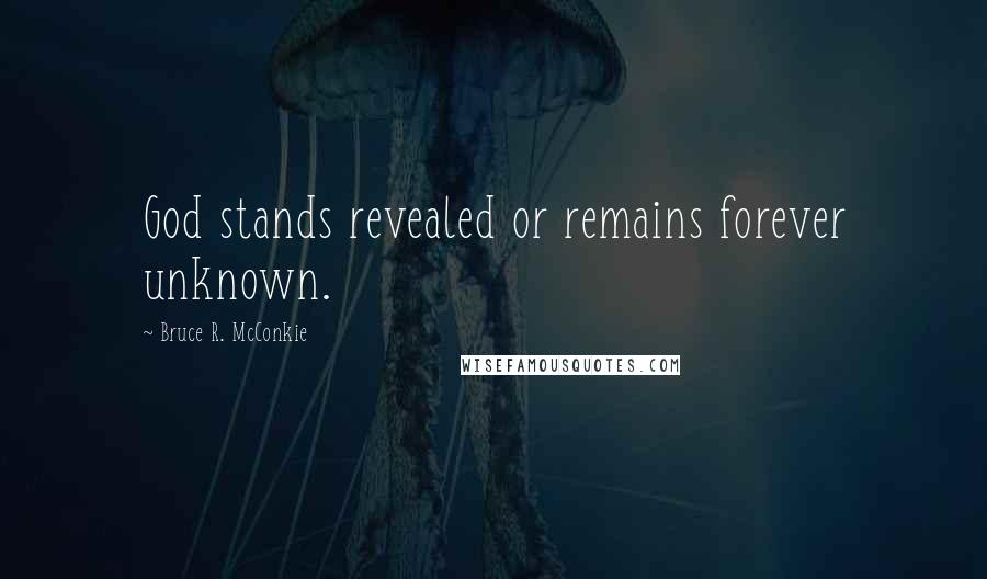 Bruce R. McConkie Quotes: God stands revealed or remains forever unknown.