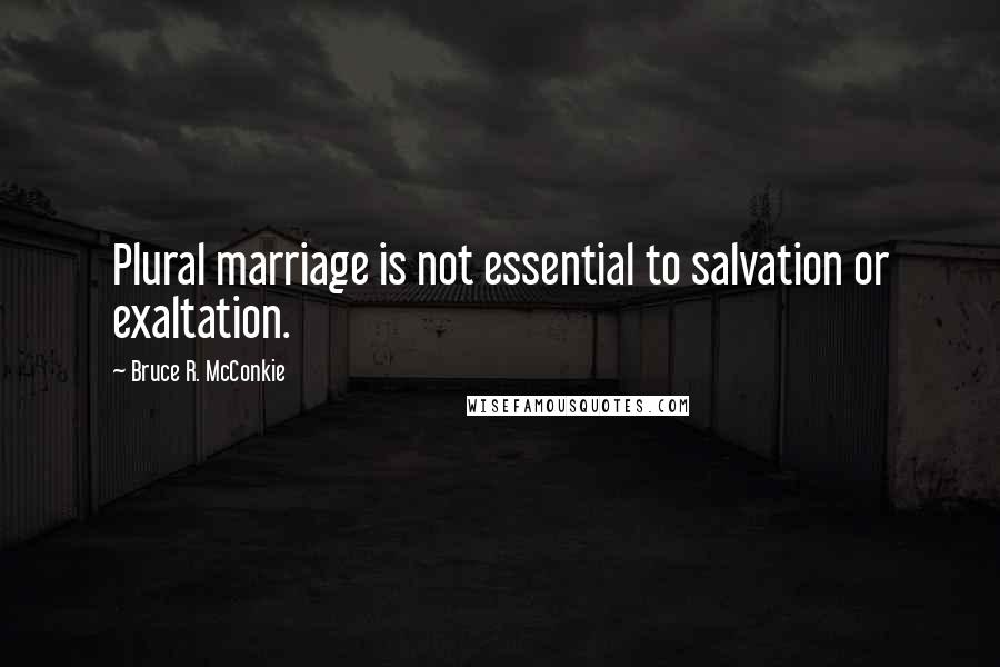 Bruce R. McConkie Quotes: Plural marriage is not essential to salvation or exaltation.