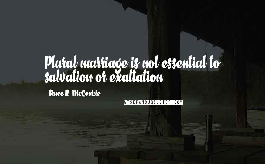 Bruce R. McConkie Quotes: Plural marriage is not essential to salvation or exaltation.