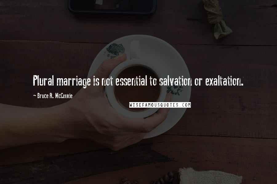 Bruce R. McConkie Quotes: Plural marriage is not essential to salvation or exaltation.