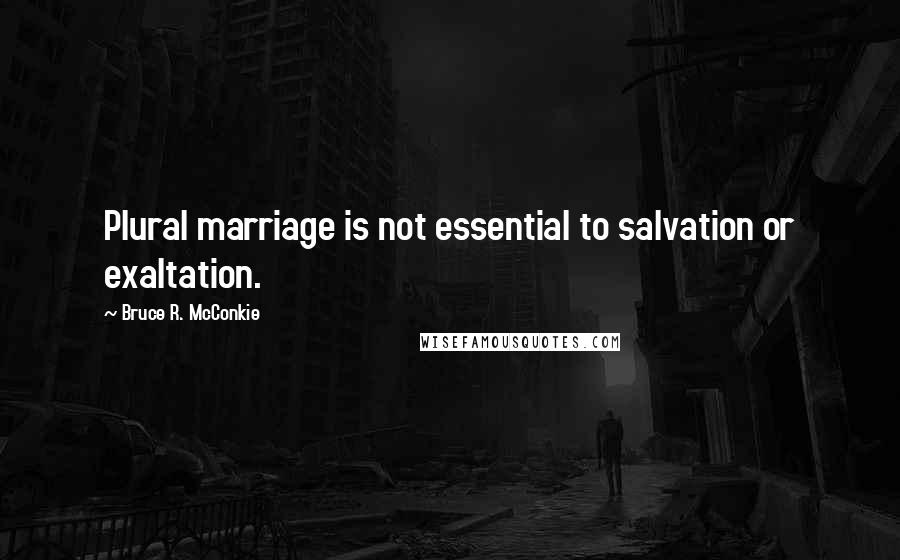 Bruce R. McConkie Quotes: Plural marriage is not essential to salvation or exaltation.